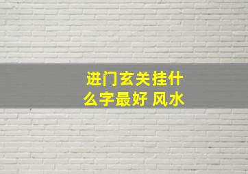 进门玄关挂什么字最好 风水